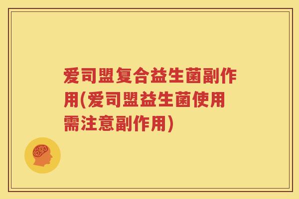 爱司盟复合益生菌副作用(爱司盟益生菌使用需注意副作用)