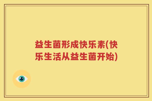 益生菌形成快乐素(快乐生活从益生菌开始)