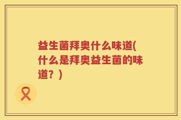 益生菌拜奥什么味道(什么是拜奥益生菌的味道？)