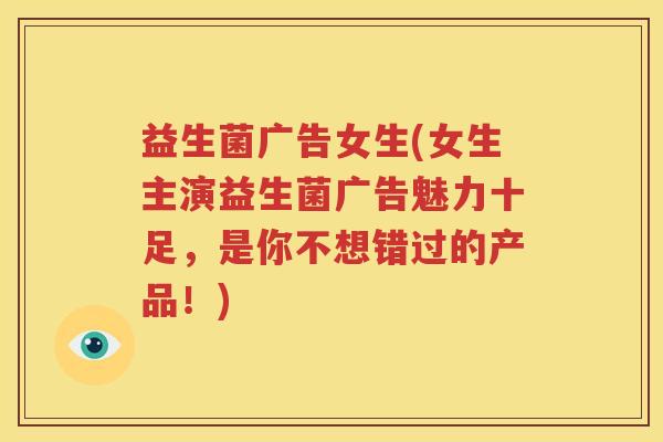 益生菌广告女生(女生主演益生菌广告魅力十足，是你不想错过的产品！)
