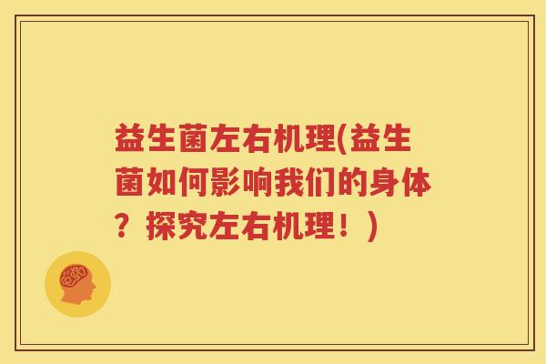 益生菌左右机理(益生菌如何影响我们的身体？探究左右机理！)