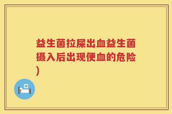 益生菌拉屎出血益生菌摄入后出现便血的危险)