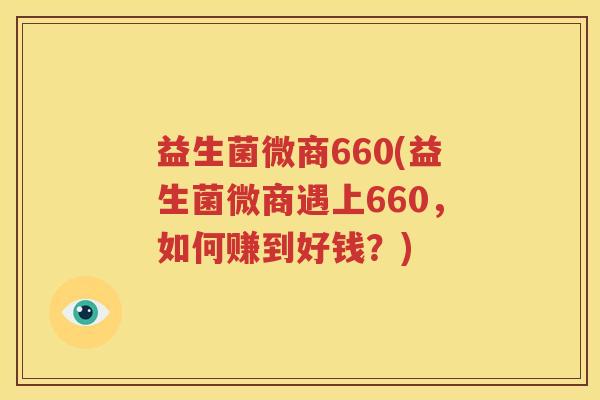 益生菌微商660(益生菌微商遇上660，如何赚到好钱？)