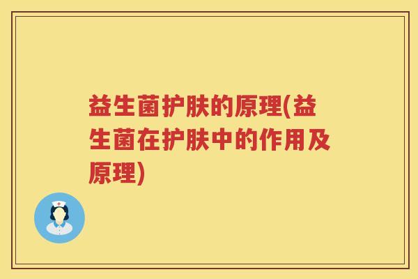 益生菌护肤的原理(益生菌在护肤中的作用及原理)