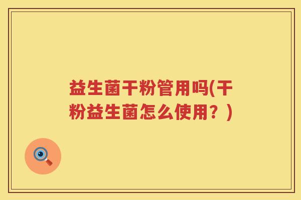 益生菌干粉管用吗(干粉益生菌怎么使用？)