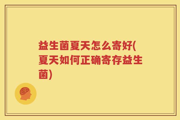 益生菌夏天怎么寄好(夏天如何正确寄存益生菌)
