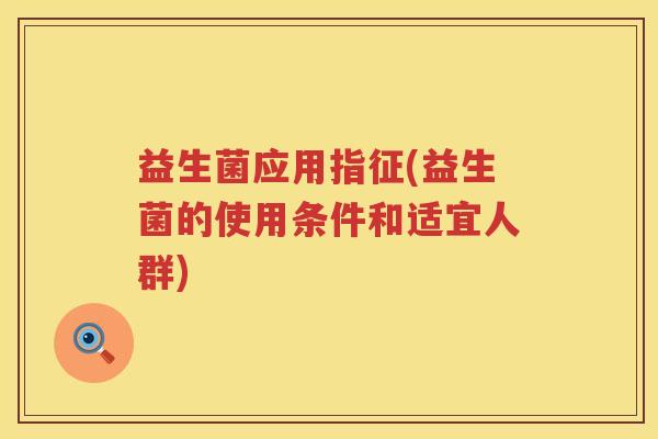 益生菌应用指征(益生菌的使用条件和适宜人群)