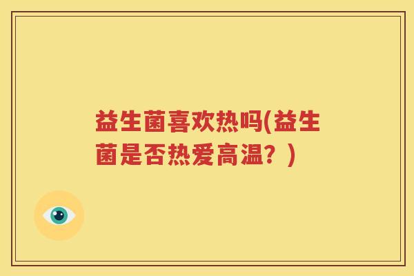 益生菌喜欢热吗(益生菌是否热爱高温？)