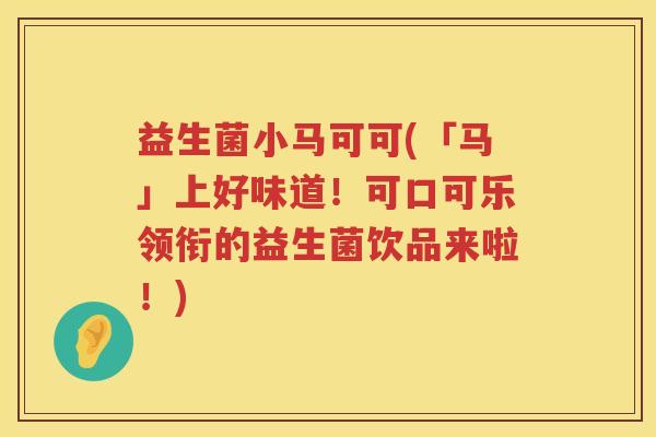 益生菌小马可可(「马」上好味道！可口可乐领衔的益生菌饮品来啦！)