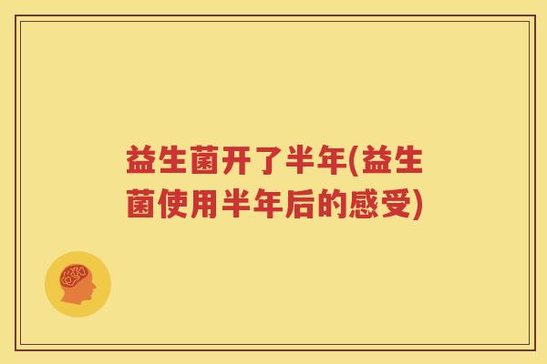 益生菌开了半年(益生菌使用半年后的感受)
