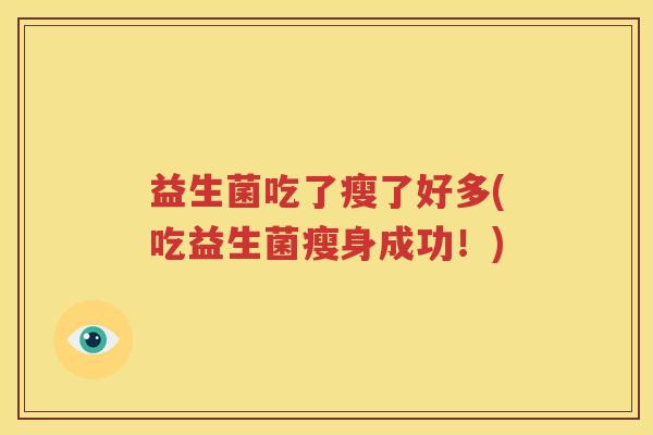 益生菌吃了瘦了好多(吃益生菌瘦身成功！)