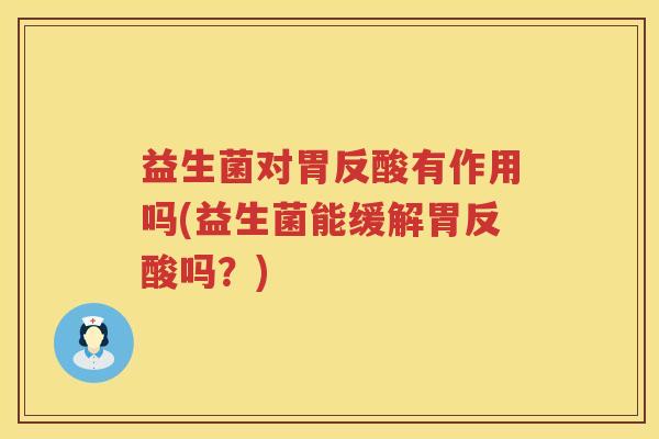 益生菌对胃反酸有作用吗(益生菌能缓解胃反酸吗？)