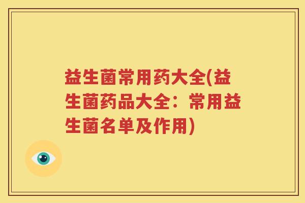 益生菌常用药大全(益生菌药品大全：常用益生菌名单及作用)