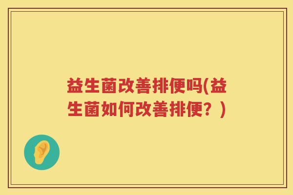益生菌改善排便吗(益生菌如何改善排便？)