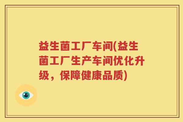 益生菌工厂车间(益生菌工厂生产车间优化升级，保障健康品质)