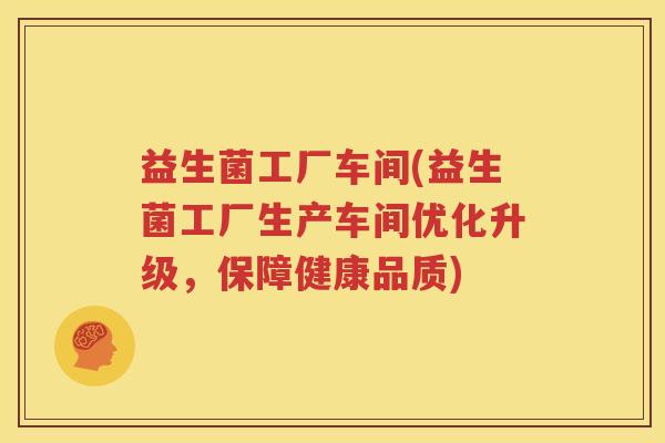 益生菌工厂车间(益生菌工厂生产车间优化升级，保障健康品质)