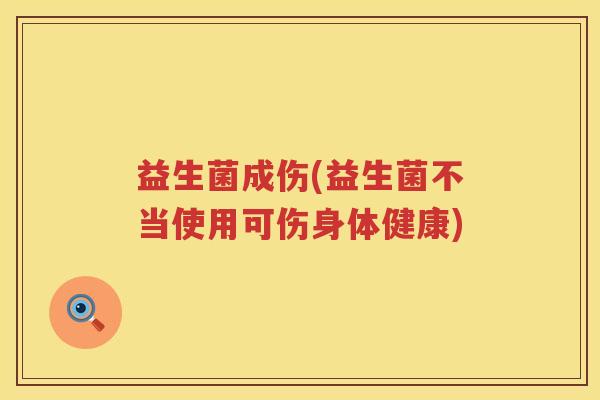 益生菌成伤(益生菌不当使用可伤身体健康)