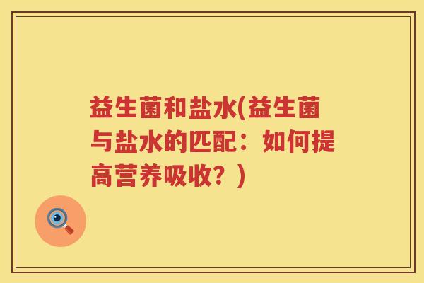 益生菌和盐水(益生菌与盐水的匹配：如何提高营养吸收？)