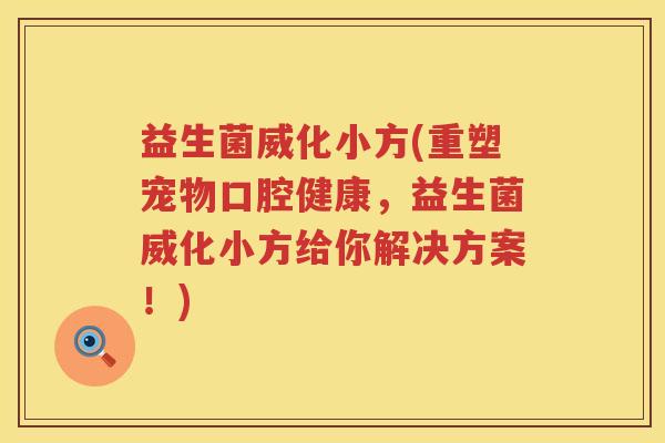 益生菌威化小方(重塑宠物口腔健康，益生菌威化小方给你解决方案！)