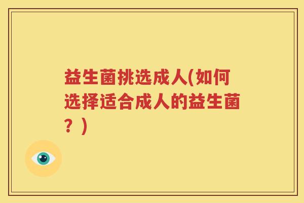 益生菌挑选成人(如何选择适合成人的益生菌？)