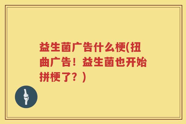 益生菌广告什么梗(扭曲广告！益生菌也开始拼梗了？)