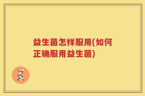 益生菌怎样服用(如何正确服用益生菌)