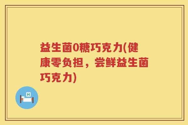 益生菌0糖巧克力(健康零负担，尝鲜益生菌巧克力)