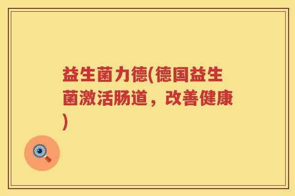 益生菌力德(德国益生菌激活肠道，改善健康)