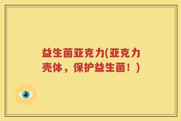 益生菌亚克力(亚克力壳体，保护益生菌！)