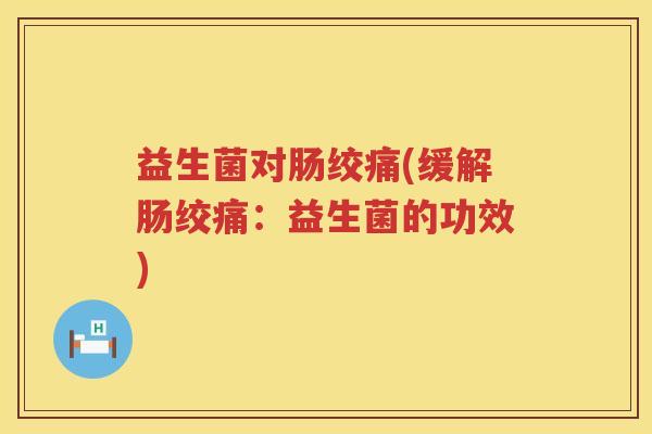 益生菌对肠绞痛(缓解肠绞痛：益生菌的功效)