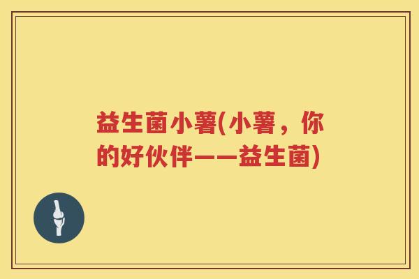 益生菌小薯(小薯，你的好伙伴——益生菌)
