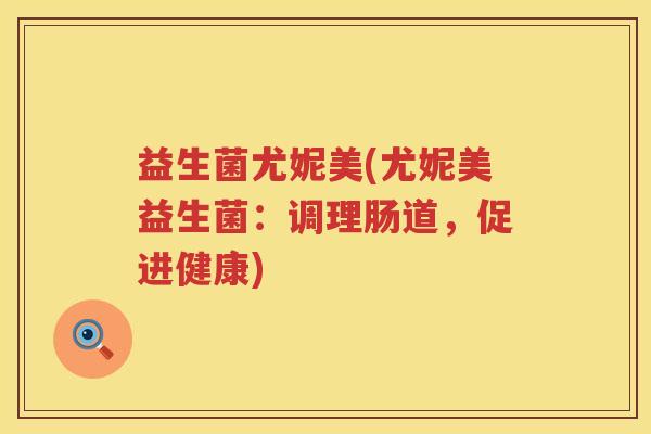 益生菌尤妮美(尤妮美益生菌：调理肠道，促进健康)