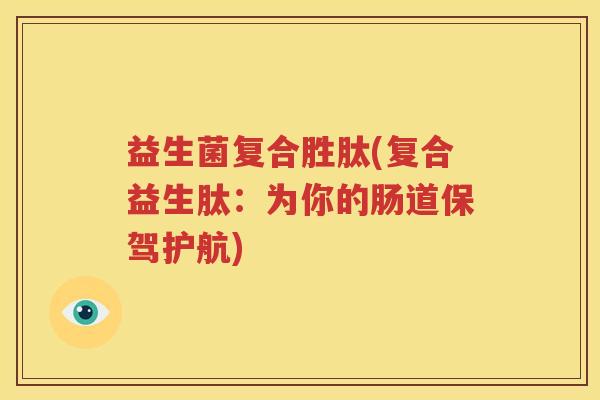 益生菌复合胜肽(复合益生肽：为你的肠道保驾护航)