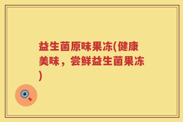 益生菌原味果冻(健康美味，尝鲜益生菌果冻)