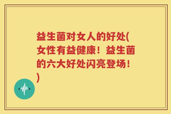 益生菌对女人的好处(女性有益健康！益生菌的六大好处闪亮登场！)