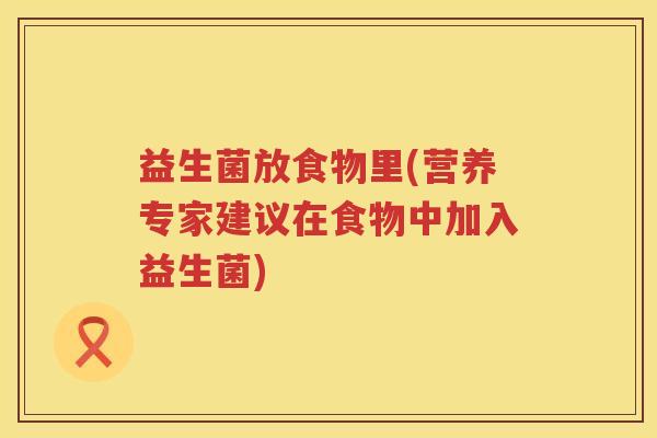 益生菌放食物里(营养专家建议在食物中加入益生菌)