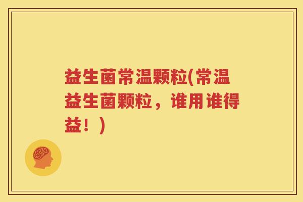 益生菌常温颗粒(常温益生菌颗粒，谁用谁得益！)