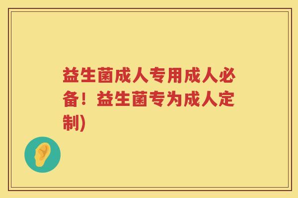 益生菌成人专用成人必备！益生菌专为成人定制)