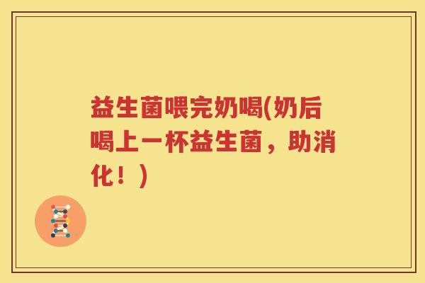 益生菌喂完奶喝(奶后喝上一杯益生菌，助消化！)