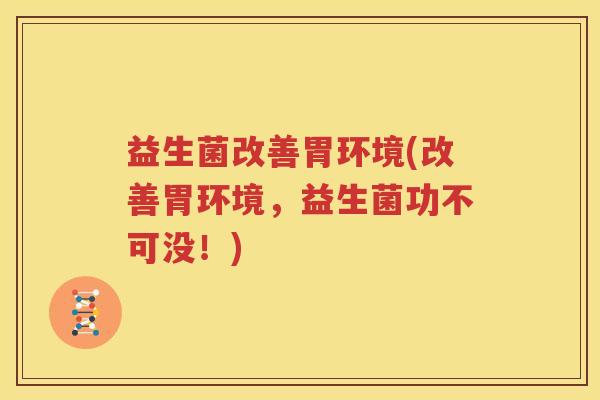 益生菌改善胃环境(改善胃环境，益生菌功不可没！)
