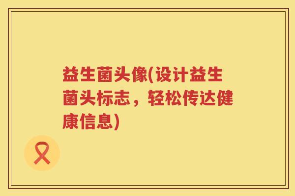 益生菌头像(设计益生菌头标志，轻松传达健康信息)