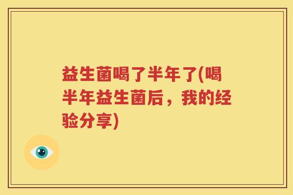 益生菌喝了半年了(喝半年益生菌后，我的经验分享)