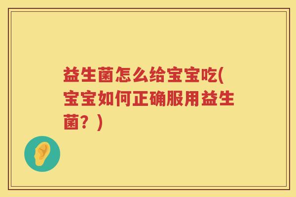益生菌怎么给宝宝吃(宝宝如何正确服用益生菌？)