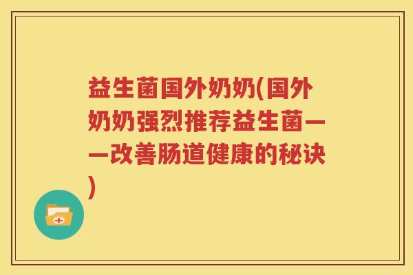益生菌国外奶奶(国外奶奶强烈推荐益生菌——改善肠道健康的秘诀)