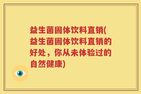 益生菌固体饮料直销(益生菌固体饮料直销的好处，你从未体验过的自然健康)