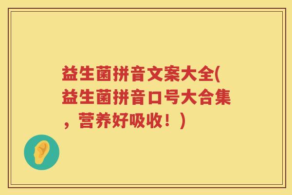 益生菌拼音文案大全(益生菌拼音口号大合集，营养好吸收！)