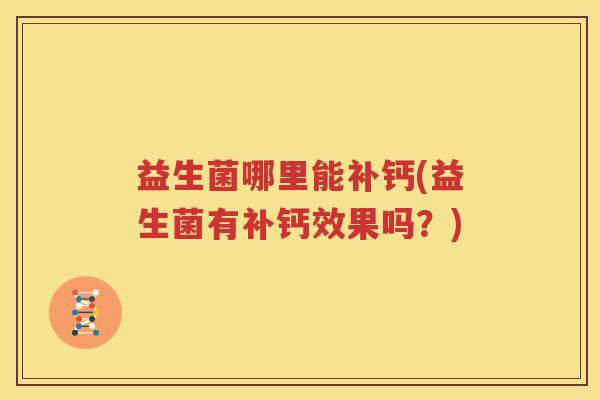 益生菌哪里能补钙(益生菌有补钙效果吗？)