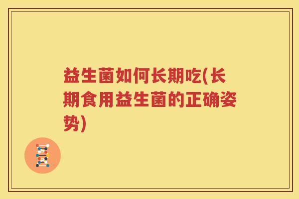 益生菌如何长期吃(长期食用益生菌的正确姿势)