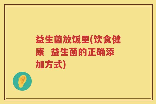 益生菌放饭里(饮食健康  益生菌的正确添加方式)