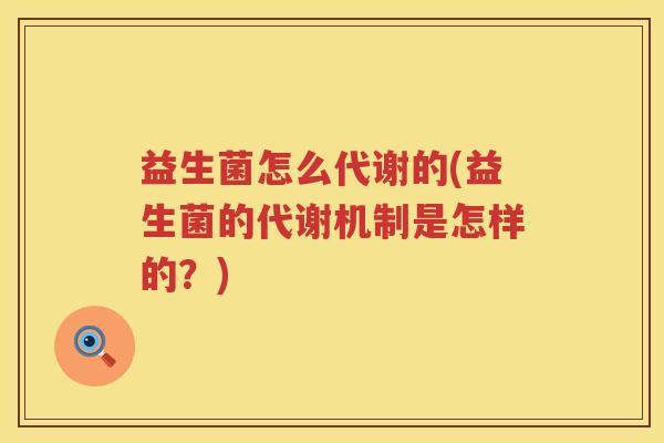 益生菌怎么代谢的(益生菌的代谢机制是怎样的？)